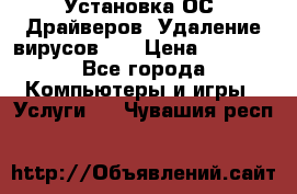 Установка ОС/ Драйверов. Удаление вирусов ,  › Цена ­ 1 000 - Все города Компьютеры и игры » Услуги   . Чувашия респ.